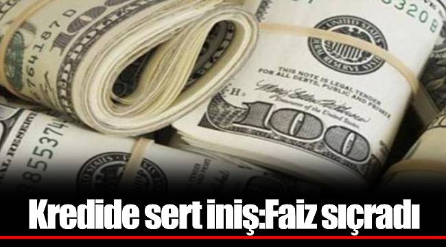 Kredide sert iniş:Faiz sıçradı