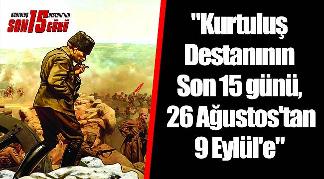 "Kurtuluş Destanının Son 15 günü, 26 Ağustos'tan 9 Eylül'e"