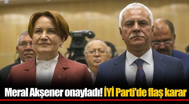 Meral Akşener onayladı! İYİ Parti'de flaş karar