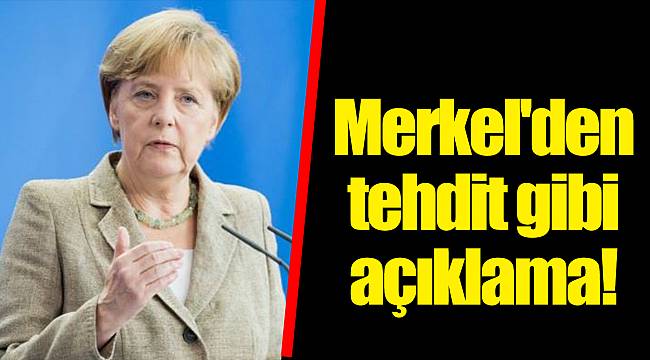 Merkel'den tehdit gibi açıklama!