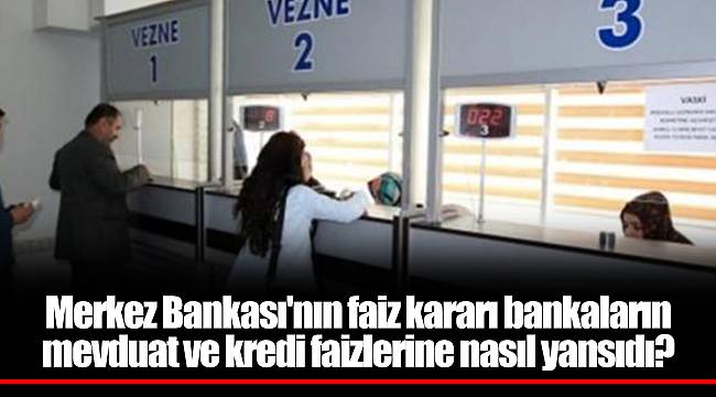 Merkez Bankası'nın faiz kararı bankaların mevduat ve kredi faizlerine nasıl yansıdı?