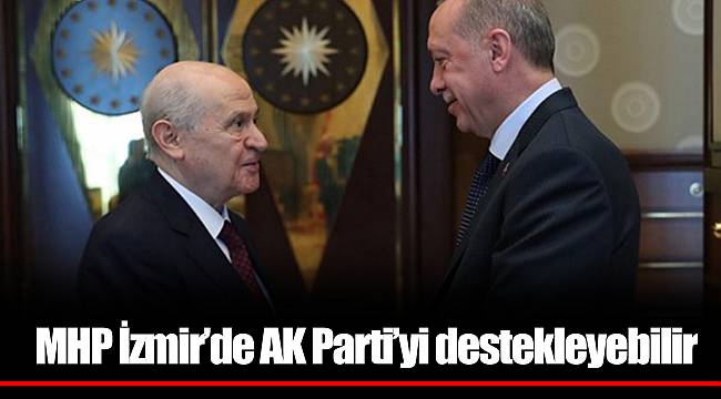 MHP İzmir’de AK Parti’yi destekleyebilir