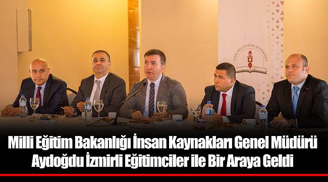 Milli Eğitim Bakanlığı İnsan Kaynakları Genel Müdürü Aydoğdu İzmirli Eğitimciler ile Bir Araya Geldi