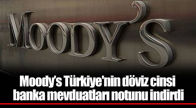 Moody’s Türkiye'nin döviz cinsi banka mevduatları notunu indirdi