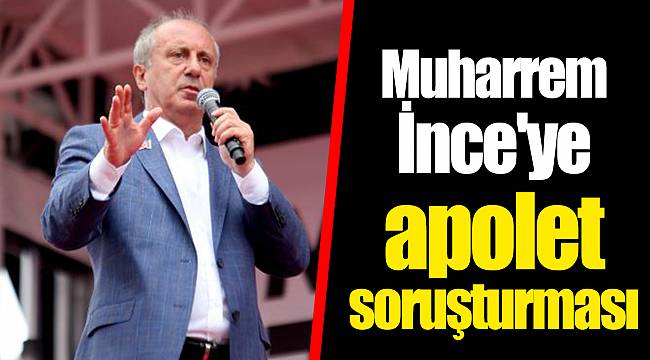 Muharrem İnce'ye apolet soruşturması