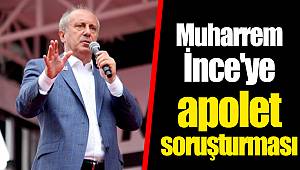 Muharrem İnce'ye apolet soruşturması