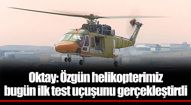 Oktay: Özgün helikopterimiz bugün ilk test uçuşunu gerçekleştirdi