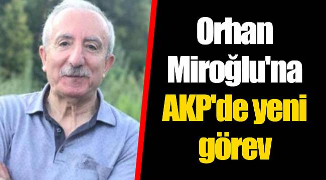 Orhan Miroğlu'na AKP'de yeni görev