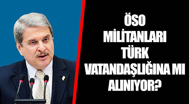 ÖSO MİLİTANLARI TÜRK VATANDAŞLIĞINA MI ALINIYOR?