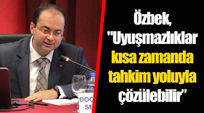 Özbek, "Uyuşmazlıklar kısa zamanda tahkim yoluyla çözülebilir