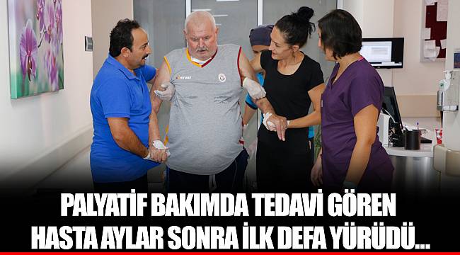 PALYATİF BAKIMDA TEDAVİ GÖREN HASTA AYLAR SONRA İLK DEFA YÜRÜDÜ…