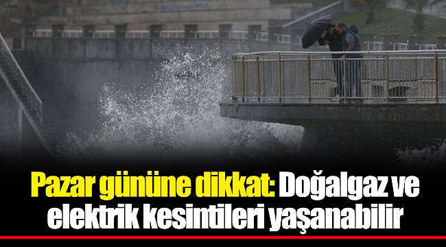 Pazar gününe dikkat: Doğalgaz ve elektrik kesintileri yaşanabilir