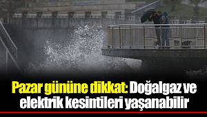 Pazar gününe dikkat: Doğalgaz ve elektrik kesintileri yaşanabilir