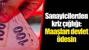 Sanayicilerden kriz çığlığı: Maaşları devlet ödesin