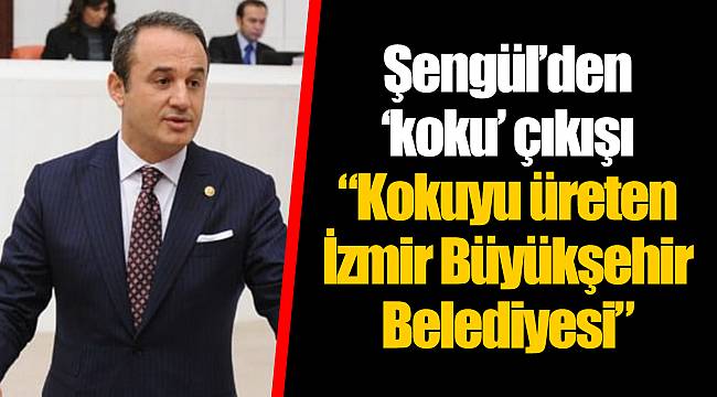Şengül’den ‘koku’ çıkışı “Kokuyu üreten İzmir Büyükşehir Belediyesi”