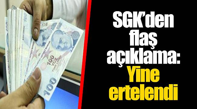SGK'den flaş açıklama: Yine ertelendi