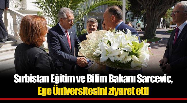 Sırbistan Eğitim ve Bilim Bakanı Sarcevic, Ege Üniversitesini ziyaret etti