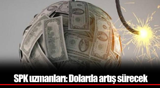 SPK uzmanları: Dolarda artış sürecek