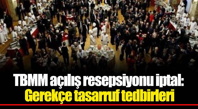 TBMM açılış resepsiyonu iptal: Gerekçe tasarruf tedbirleri