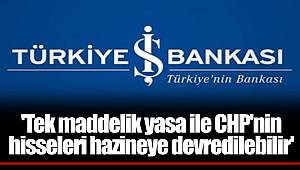 'Tek maddelik yasa ile CHP'nin hisseleri hazineye devredilebilir'