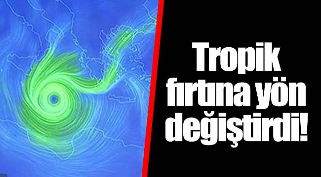 Tropik fırtına yön değiştirdi!