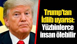 Trump'tan İdlib uyarısı: Yüzbinlerce insan ölebilir