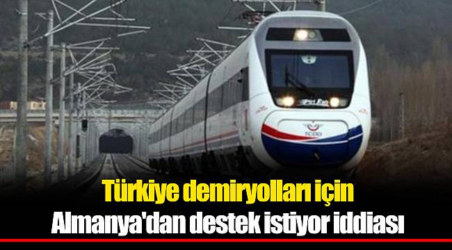 Türkiye demiryolları için Almanya'dan destek istiyor iddiası