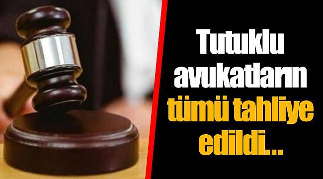 Tutuklu avukatların tümü tahliye edildi...