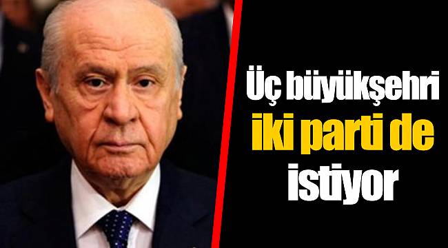Üç büyükşehri iki parti de istiyor