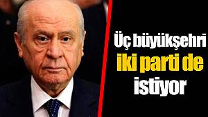 Üç büyükşehri iki parti de istiyor