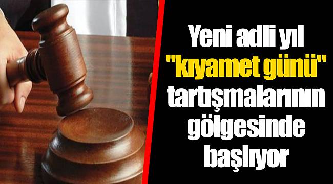 Yeni adli yıl "kıyamet günü" tartışmalarının gölgesinde başlıyor