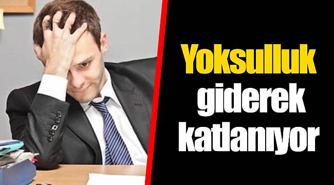 Yoksulluk giderek katlanıyor