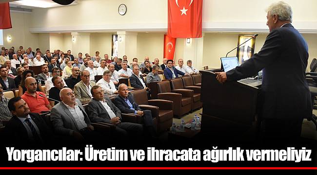 Yorgancılar: Üretim ve ihracata ağırlık vermeliyiz