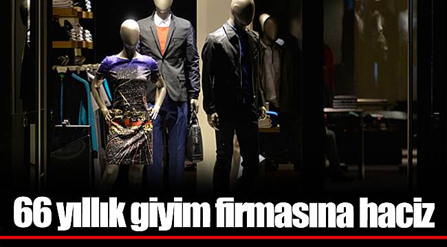 66 yıllık giyim firmasına haciz;