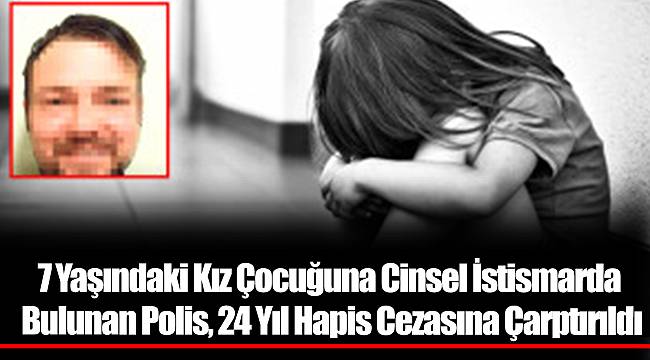 7 Yaşındaki Kız Çocuğuna Cinsel İstismarda Bulunan Polis, 24 Yıl Hapis Cezasına Çarptırıldı