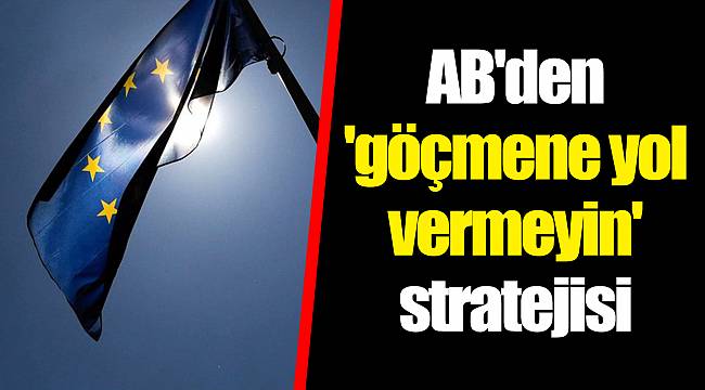 AB'den 'göçmene yol vermeyin' stratejisi