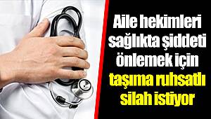 Aile hekimleri sağlıkta şiddeti önlemek için taşıma ruhsatlı silah istiyor