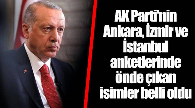 AK Parti'nin Ankara, İzmir ve İstanbul anketlerinde önde çıkan isimler belli oldu