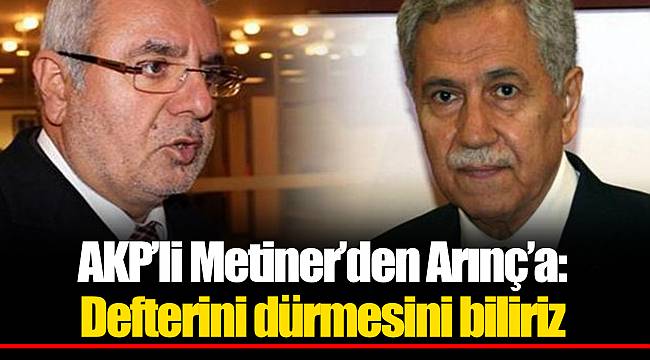 AKP’li Metiner’den Arınç’a: Defterini dürmesini biliriz