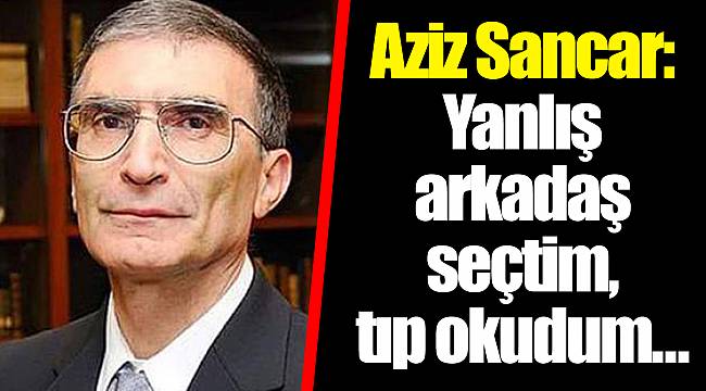 Aziz Sancar: Yanlış arkadaş seçtim, tıp okudum...