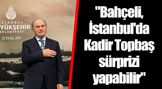 "Bahçeli, İstanbul'da Kadir Topbaş sürprizi yapabilir"