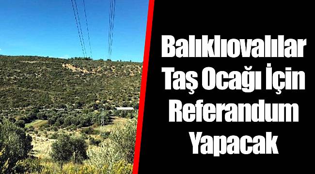 Balıklıovalılar Taş Ocağı İçin Referandum Yapacak