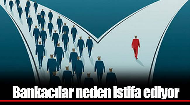 Bankacılar neden istifa ediyor