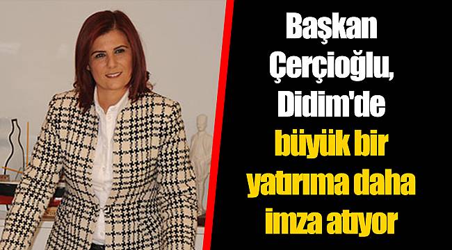 Başkan Çerçioğlu, Didim'de büyük bir yatırıma daha imza atıyor