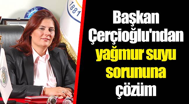Başkan Çerçioğlu'ndan yağmur suyu sorununa çözüm