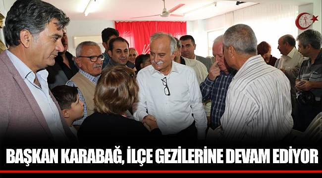 BAŞKAN KARABAĞ, İLÇE GEZİLERİNE DEVAM EDİYOR