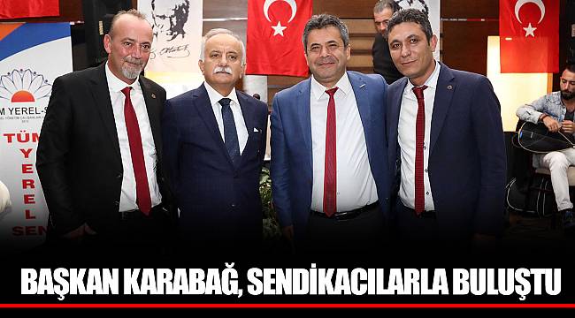 BAŞKAN KARABAĞ, SENDİKACILARLA BULUŞTU