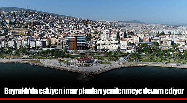 Bayraklı'da eskiyen imar planları yenilenmeye devam ediyor