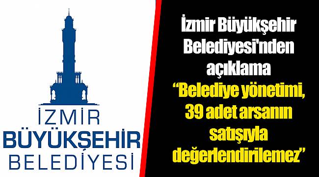 “Belediye yönetimi, 39 adet arsanın satışıyla değerlendirilemez”