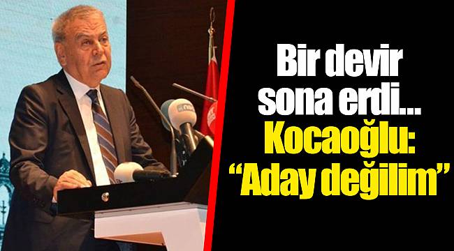 Bir devir sona erdi… Kocaoğlu: “Aday değilim”